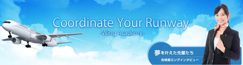 Coordinate Your Runway -Wing Academy- 夢を叶えた先輩たち合格者ロングインタビュー 