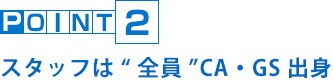 POINT2 スタッフは“全員”CA・GS出身