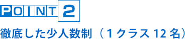 POINT2 徹底した少人数制（１クラス12名）