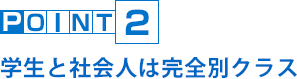 POINT2 学生と社会人は完全別クラス