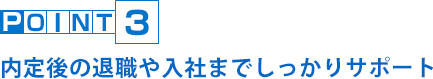 POINT3 内定後の退職や入社までしっかりサポート