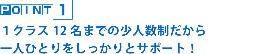 １クラス12名までの少人数制だから一人ひとりをしっかりとサポート！