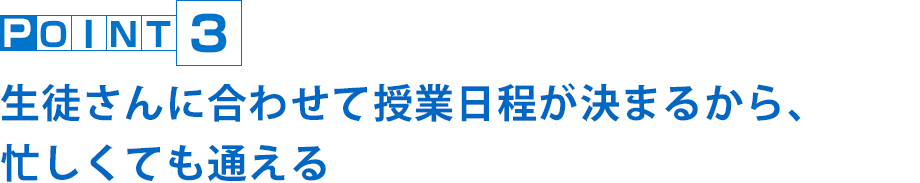 生徒さんに合わせて授業日程が決まるから、忙しくても通える
