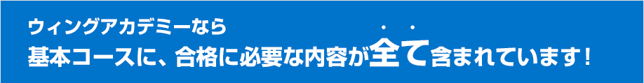 ウィングアカデミーなら基本コースに、合格に必要な内容が全て含まれています!